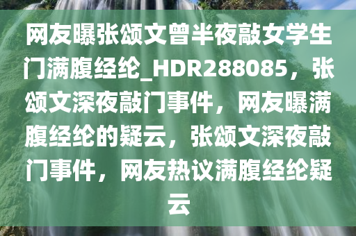 网友曝张颂文曾半夜敲女学生门满腹经纶_HDR288085，张颂文深夜敲门事件，网友曝满腹经纶的疑云，张颂文深夜敲门事件，网友热议满腹经纶疑云