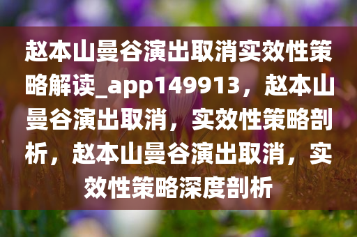 赵本山曼谷演出取消实效性策略解读_app149913，赵本山曼谷演出取消，实效性策略剖析，赵本山曼谷演出取消，实效性策略深度剖析