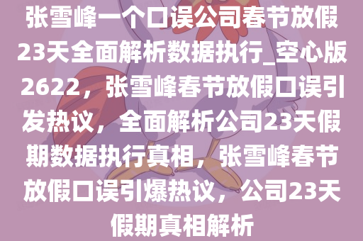 张雪峰一个口误公司春节放假23天全面解析数据执行_空心版2622，张雪峰春节放假口误引发热议，全面解析公司23天假期数据执行真相，张雪峰春节放假口误引爆热议，公司23天假期真相解析