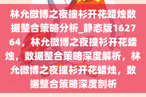 林允微博之夜撞衫开花蜡烛数据整合策略分析_静态版162764，林允微博之夜撞衫开花蜡烛，数据整合策略深度解析，林允微博之夜撞衫开花蜡烛，数据整合策略深度剖析