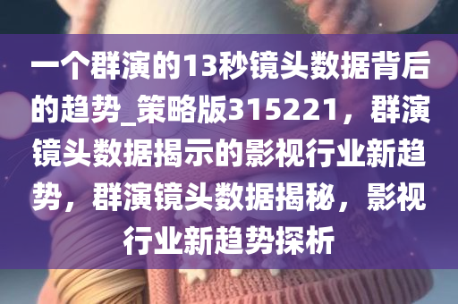 一个群演的13秒镜头数据背后的趋势_策略版315221，群演镜头数据揭示的影视行业新趋势，群演镜头数据揭秘，影视行业新趋势探析