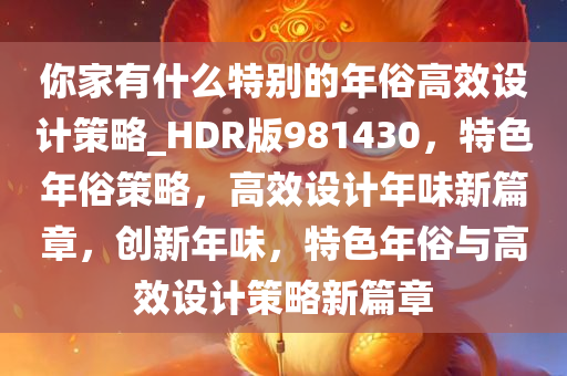 你家有什么特别的年俗高效设计策略_HDR版981430，特色年俗策略，高效设计年味新篇章，创新年味，特色年俗与高效设计策略新篇章