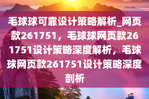 毛球球可靠设计策略解析_网页款261751，毛球球网页款261751设计策略深度解析，毛球球网页款261751设计策略深度剖析