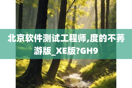 北京软件测试工程师,度的不莠游版_XE版?GH9