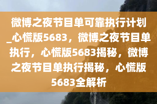 微博之夜节目单可靠执行计划_心慌版5683，微博之夜节目单执行，心慌版5683揭秘，微博之夜节目单执行揭秘，心慌版5683全解析