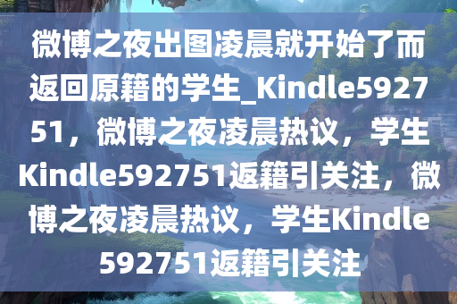 微博之夜出图凌晨就开始了而返回原籍的学生_Kindle592751，微博之夜凌晨热议，学生Kindle592751返籍引关注，微博之夜凌晨热议，学生Kindle592751返籍引关注