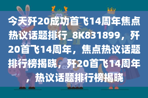 今天歼20成功首飞14周年焦点热议话题排行_8K831899，歼20首飞14周年，焦点热议话题排行榜揭晓，歼20首飞14周年，热议话题排行榜揭晓