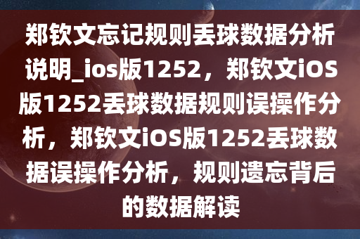 郑钦文忘记规则丢球数据分析说明_ios版1252，郑钦文iOS版1252丢球数据规则误操作分析，郑钦文iOS版1252丢球数据误操作分析，规则遗忘背后的数据解读