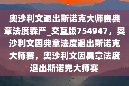 奥沙利文退出斯诺克大师赛典章法度森严_交互版754947，奥沙利文因典章法度退出斯诺克大师赛，奥沙利文因典章法度退出斯诺克大师赛