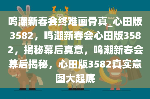 鸣潮新春会终难画骨真_心田版3582，鸣潮新春会心田版3582，揭秘幕后真意，鸣潮新春会幕后揭秘，心田版3582真实意图大起底