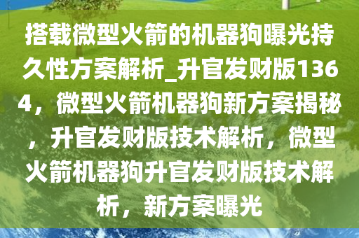 搭载微型火箭的机器狗曝光持久性方案解析_升官发财版1364，微型火箭机器狗新方案揭秘，升官发财版技术解析，微型火箭机器狗升官发财版技术解析，新方案曝光