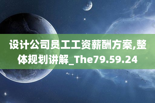 设计公司员工工资薪酬方案,整体规划讲解_The79.59.24