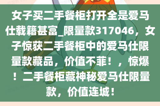 女子买二手餐柜打开全是爱马仕载籍甚富_限量款317046，女子惊获二手餐柜中的爱马仕限量款藏品，价值不菲！，惊爆！二手餐柜藏神秘爱马仕限量款，价值连城！