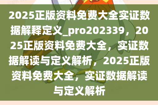 2025正版资料免费大全实证数据解释定义_pro202339，2025正版资料免费大全，实证数据解读与定义解析，2025正版资料免费大全，实证数据解读与定义解析