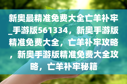 新奥最精准免费大全亡羊补牢_手游版561334，新奥手游版精准免费大全，亡羊补牢攻略，新奥手游版精准免费大全攻略，亡羊补牢秘籍