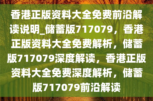 香港正版资料大全免费前沿解读说明_储蓄版717079，香港正版资料大全免费解析，储蓄版717079深度解读，香港正版资料大全免费深度解析，储蓄版717079前沿解读