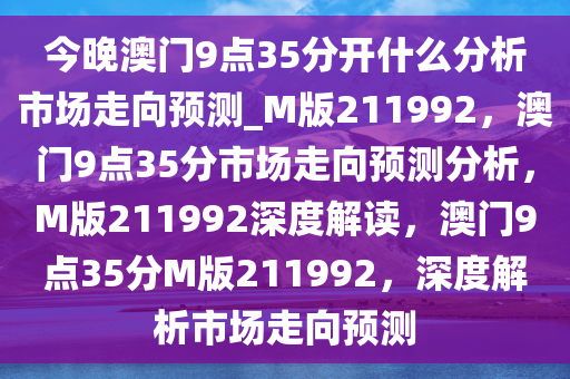 今晚澳门9点35分开什么分析市场走向预测_M版211992，澳门9点35分市场走向预测分析，M版211992深度解读，澳门9点35分M版211992，深度解析市场走向预测