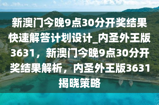 新澳门今晚9点30分开奖结果快速解答计划设计_内圣外王版3631，新澳门今晚9点30分开奖结果解析，内圣外王版3631揭晓策略