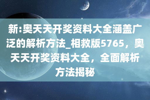 新:奥天天开奖资料大全涵盖广泛的解析方法_相救版5765，奥天天开奖资料大全，全面解析方法揭秘