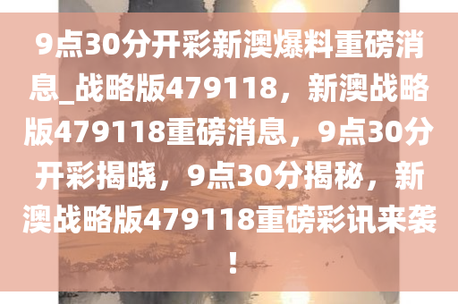 9点30分开彩新澳爆料重磅消息_战略版479118，新澳战略版479118重磅消息，9点30分开彩揭晓，9点30分揭秘，新澳战略版479118重磅彩讯来袭！