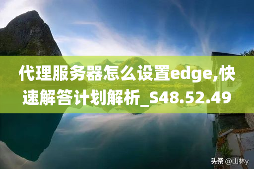 代理服务器怎么设置edge,快速解答计划解析_S48.52.49