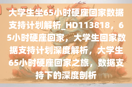 大学生坐65小时硬座回家数据支持计划解析_HD113818，65小时硬座回家，大学生回家数据支持计划深度解析，大学生65小时硬座回家之旅，数据支持下的深度剖析