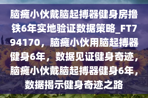 脑瘫小伙戴脑起搏器健身房撸铁6年实地验证数据策略_FT794170，脑瘫小伙用脑起搏器健身6年，数据见证健身奇迹，脑瘫小伙戴脑起搏器健身6年，数据揭示健身奇迹之路