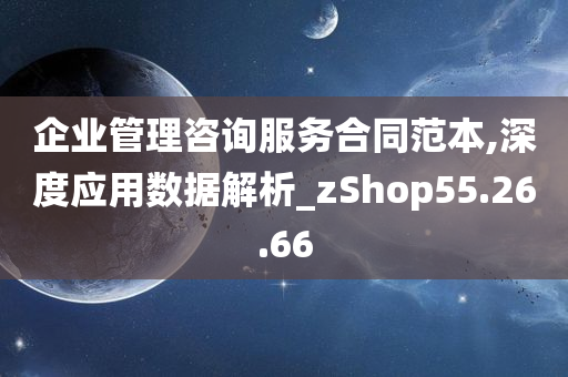 企业管理咨询服务合同范本,深度应用数据解析_zShop55.26.66