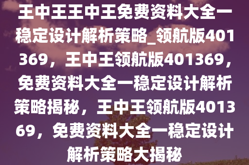 王中王王中王免费资料大全一稳定设计解析策略_领航版401369，王中王领航版401369，免费资料大全一稳定设计解析策略揭秘，王中王领航版401369，免费资料大全一稳定设计解析策略大揭秘