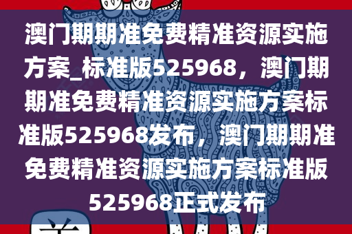 澳门期期准免费精准资源实施方案_标准版525968，澳门期期准免费精准资源实施方案标准版525968发布，澳门期期准免费精准资源实施方案标准版525968正式发布