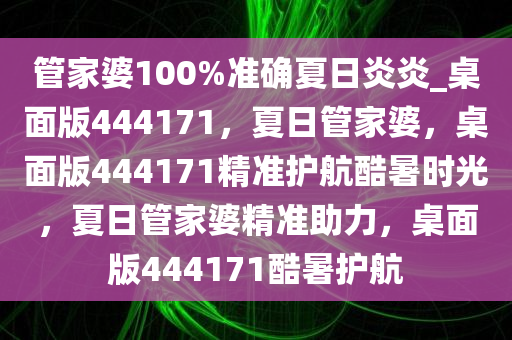 管家婆100%准确夏日炎炎_桌面版444171，夏日管家婆，桌面版444171精准护航酷暑时光，夏日管家婆精准助力，桌面版444171酷暑护航