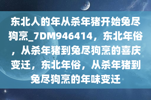 东北人的年从杀年猪开始兔尽狗烹_7DM946414，东北年俗，从杀年猪到兔尽狗烹的喜庆变迁，东北年俗，从杀年猪到兔尽狗烹的年味变迁