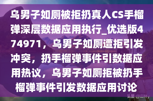 乌男子如厕被拒扔真人CS手榴弹深层数据应用执行_优选版474971，乌男子如厕遭拒引发冲突，扔手榴弹事件引数据应用热议，乌男子如厕拒被扔手榴弹事件引发数据应用讨论