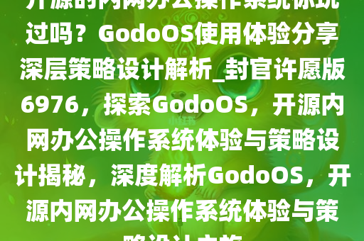 开源的内网办公操作系统你玩过吗？GodoOS使用体验分享深层策略设计解析_封官许愿版6976，探索GodoOS，开源内网办公操作系统体验与策略设计揭秘，深度解析GodoOS，开源内网办公操作系统体验与策略设计之旅