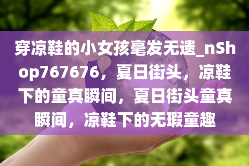 穿凉鞋的小女孩毫发无遗_nShop767676，夏日街头，凉鞋下的童真瞬间，夏日街头童真瞬间，凉鞋下的无瑕童趣