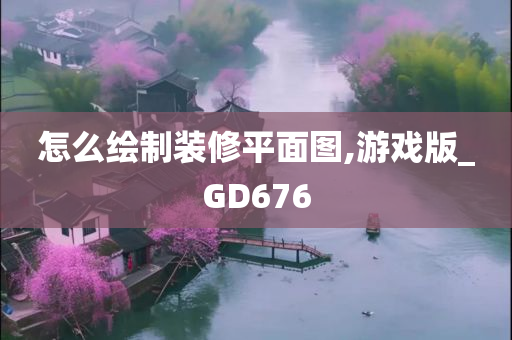 怎么绘制装修平面图,游戏版_GD676