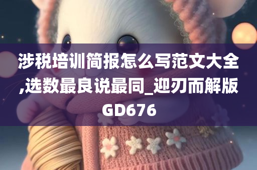 涉税培训简报怎么写范文大全,选数最良说最同_迎刃而解版GD676