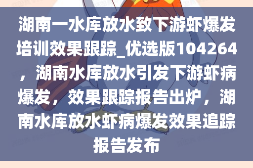 湖南一水库放水致下游虾爆发培训效果跟踪_优选版104264，湖南水库放水引发下游虾病爆发，效果跟踪报告出炉，湖南水库放水虾病爆发效果追踪报告发布