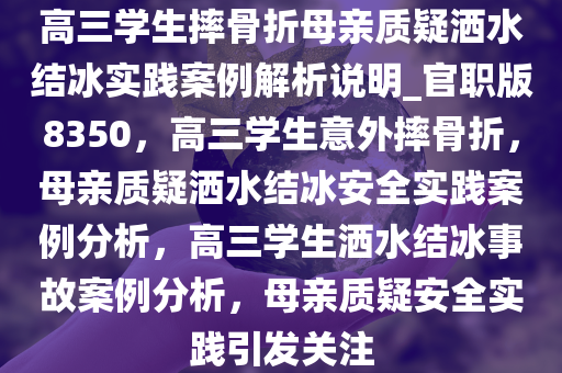 高三学生摔骨折母亲质疑洒水结冰实践案例解析说明_官职版8350，高三学生意外摔骨折，母亲质疑洒水结冰安全实践案例分析，高三学生洒水结冰事故案例分析，母亲质疑安全实践引发关注