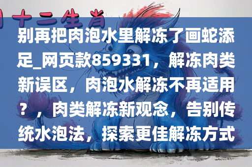 别再把肉泡水里解冻了画蛇添足_网页款859331，解冻肉类新误区，肉泡水解冻不再适用？，肉类解冻新观念，告别传统水泡法，探索更佳解冻方式