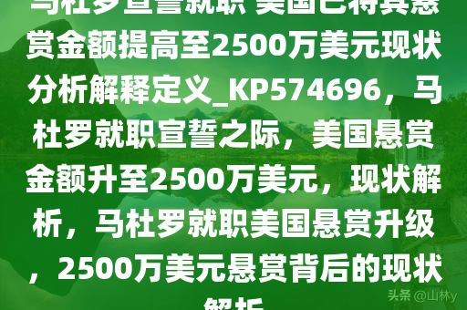 马杜罗宣誓就职 美国已将其悬赏金额提高至2500万美元现状分析解释定义_KP574696，马杜罗就职宣誓之际，美国悬赏金额升至2500万美元，现状解析，马杜罗就职美国悬赏升级，2500万美元悬赏背后的现状解析