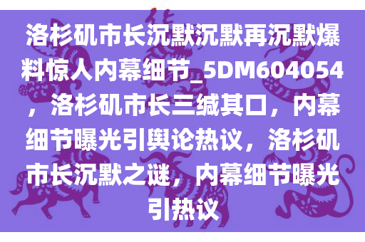 洛杉矶市长沉默沉默再沉默爆料惊人内幕细节_5DM604054，洛杉矶市长三缄其口，内幕细节曝光引舆论热议，洛杉矶市长沉默之谜，内幕细节曝光引热议