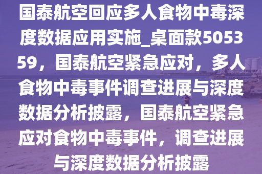 国泰航空回应多人食物中毒深度数据应用实施_桌面款505359，国泰航空紧急应对，多人食物中毒事件调查进展与深度数据分析披露，国泰航空紧急应对食物中毒事件，调查进展与深度数据分析披露