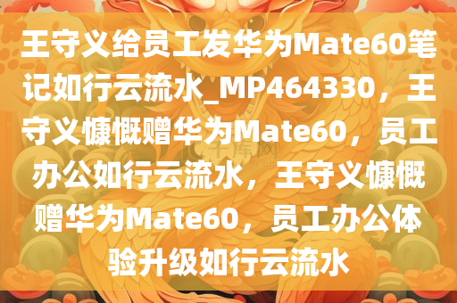 王守义给员工发华为Mate60笔记如行云流水_MP464330，王守义慷慨赠华为Mate60，员工办公如行云流水，王守义慷慨赠华为Mate60，员工办公体验升级如行云流水