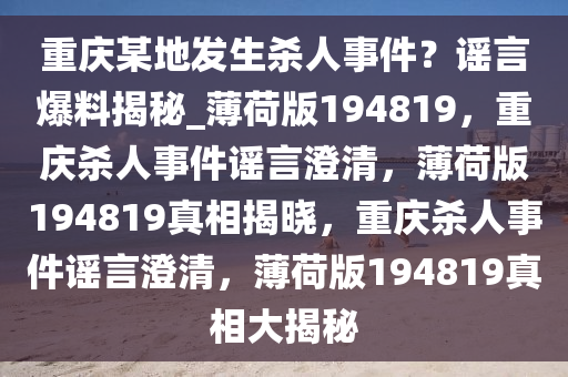 重庆某地发生杀人事件？谣言爆料揭秘_薄荷版194819，重庆杀人事件谣言澄清，薄荷版194819真相揭晓，重庆杀人事件谣言澄清，薄荷版194819真相大揭秘