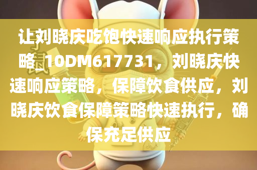 让刘晓庆吃饱快速响应执行策略_10DM617731，刘晓庆快速响应策略，保障饮食供应，刘晓庆饮食保障策略快速执行，确保充足供应