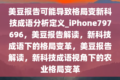 美豆报告可能导致格局变新科技成语分析定义_iPhone797696，美豆报告解读，新科技成语下的格局变革，美豆报告解读，新科技成语视角下的农业格局变革