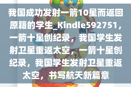 我国成功发射一箭10星而返回原籍的学生_Kindle592751，一箭十星创纪录，我国学生发射卫星重返太空，一箭十星创纪录，我国学生发射卫星重返太空，书写航天新篇章