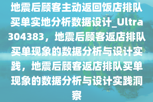 地震后顾客主动返回饭店排队买单实地分析数据设计_Ultra304383，地震后顾客返店排队买单现象的数据分析与设计实践，地震后顾客返店排队买单现象的数据分析与设计实践洞察