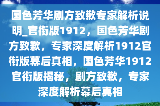 国色芳华剧方致歉专家解析说明_官衔版1912，国色芳华剧方致歉，专家深度解析1912官衔版幕后真相，国色芳华1912官衔版揭秘，剧方致歉，专家深度解析幕后真相